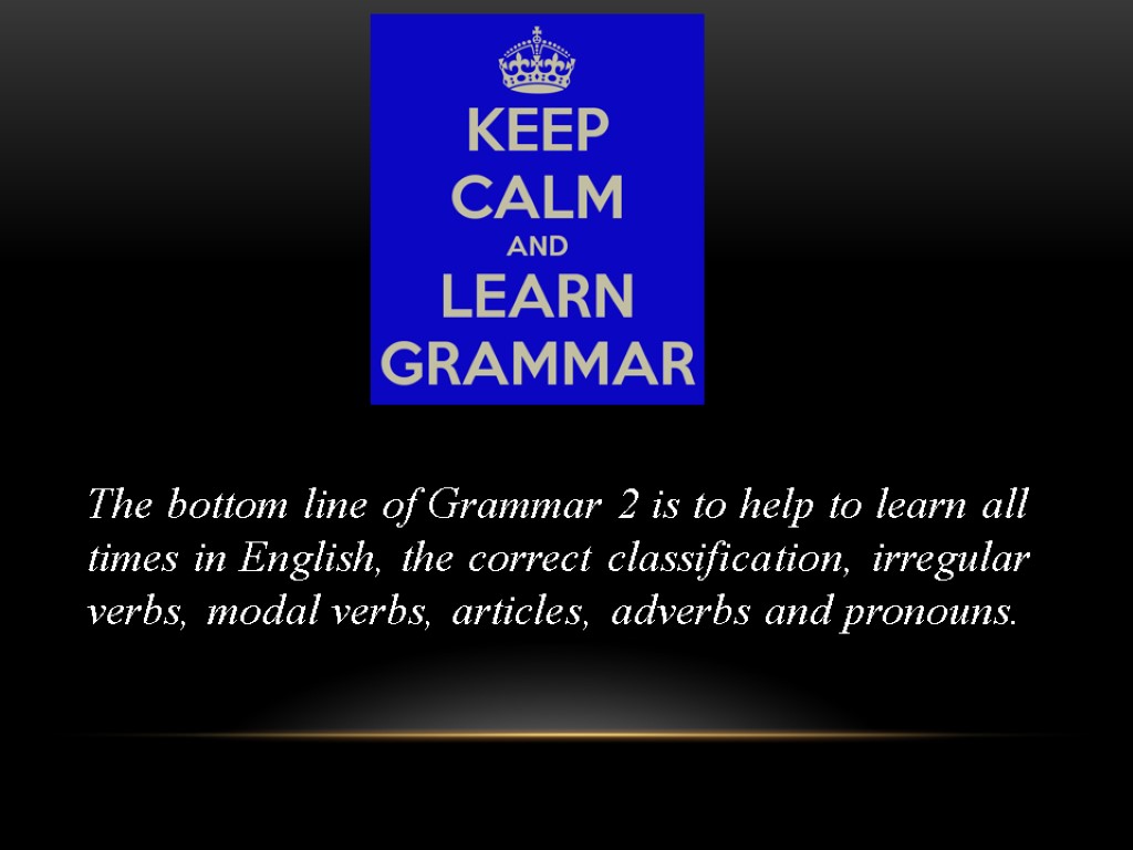 The bottom line of Grammar 2 is to help to learn all times in